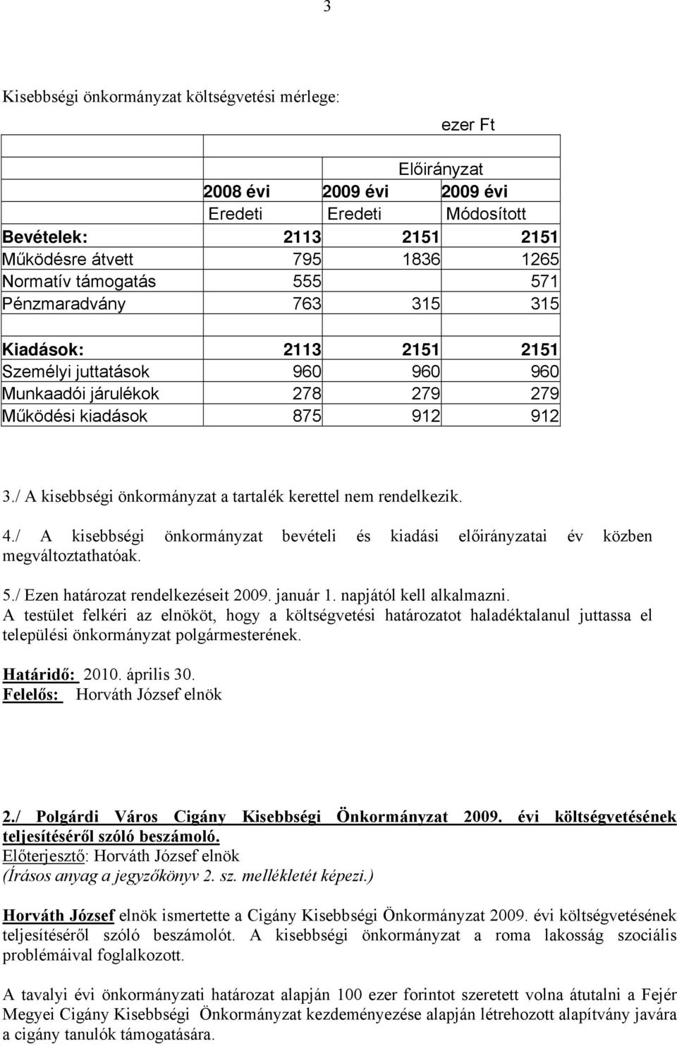 / A kisebbségi önkormányzat a tartalék kerettel nem rendelkezik. 4./ A kisebbségi önkormányzat bevételi és kiadási előirányzatai év közben megváltoztathatóak. 5./ Ezen határozat rendelkezéseit 2009.