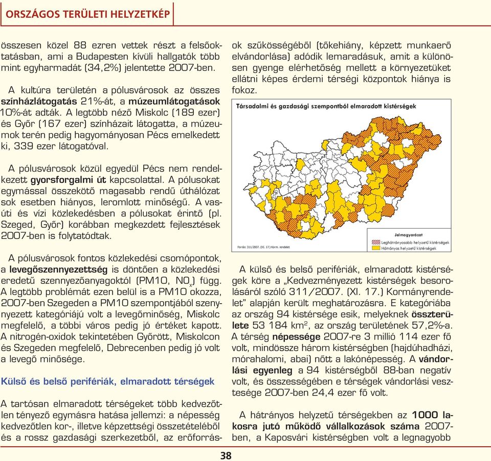 A legtöbb néző Miskolc (189 ezer) és Győr (167 ezer) színházait látogatta, a múzeumok terén pedig hagyományosan Pécs emelkedett ki, 339 ezer látogatóval.