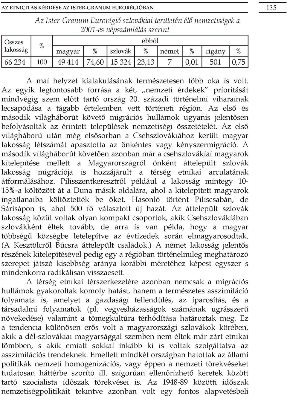 Az egyik legfontosabb forrása a két, nemzeti érdekek prioritását mindvégig szem előtt tartó ország 20. századi történelmi viharainak lecsapódása a tágabb értelemben vett történeti régión.