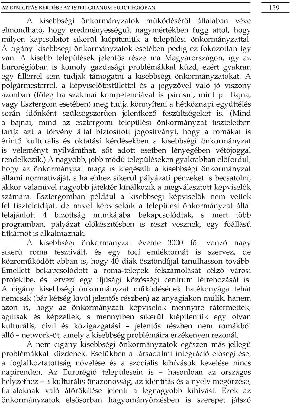 A kisebb települések jelentős része ma Magyarországon, így az Eurorégióban is komoly gazdasági problémákkal küzd, ezért gyakran egy fillérrel sem tudják támogatni a kisebbségi önkormányzatokat.