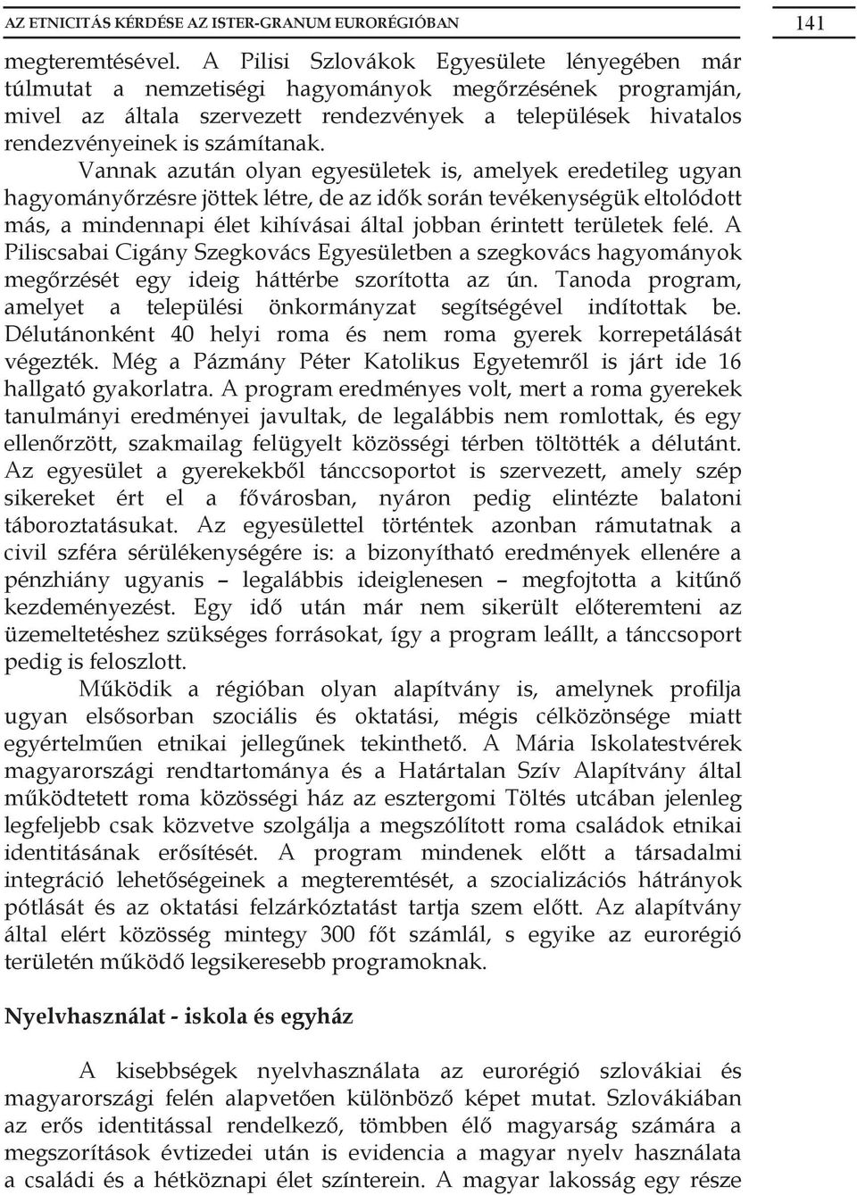 Vannak azután olyan egyesületek is, amelyek eredetileg ugyan hagyományőrzésre jöttek létre, de az idők során tevékenységük eltolódott más, a mindennapi élet kihívásai által jobban érintett területek