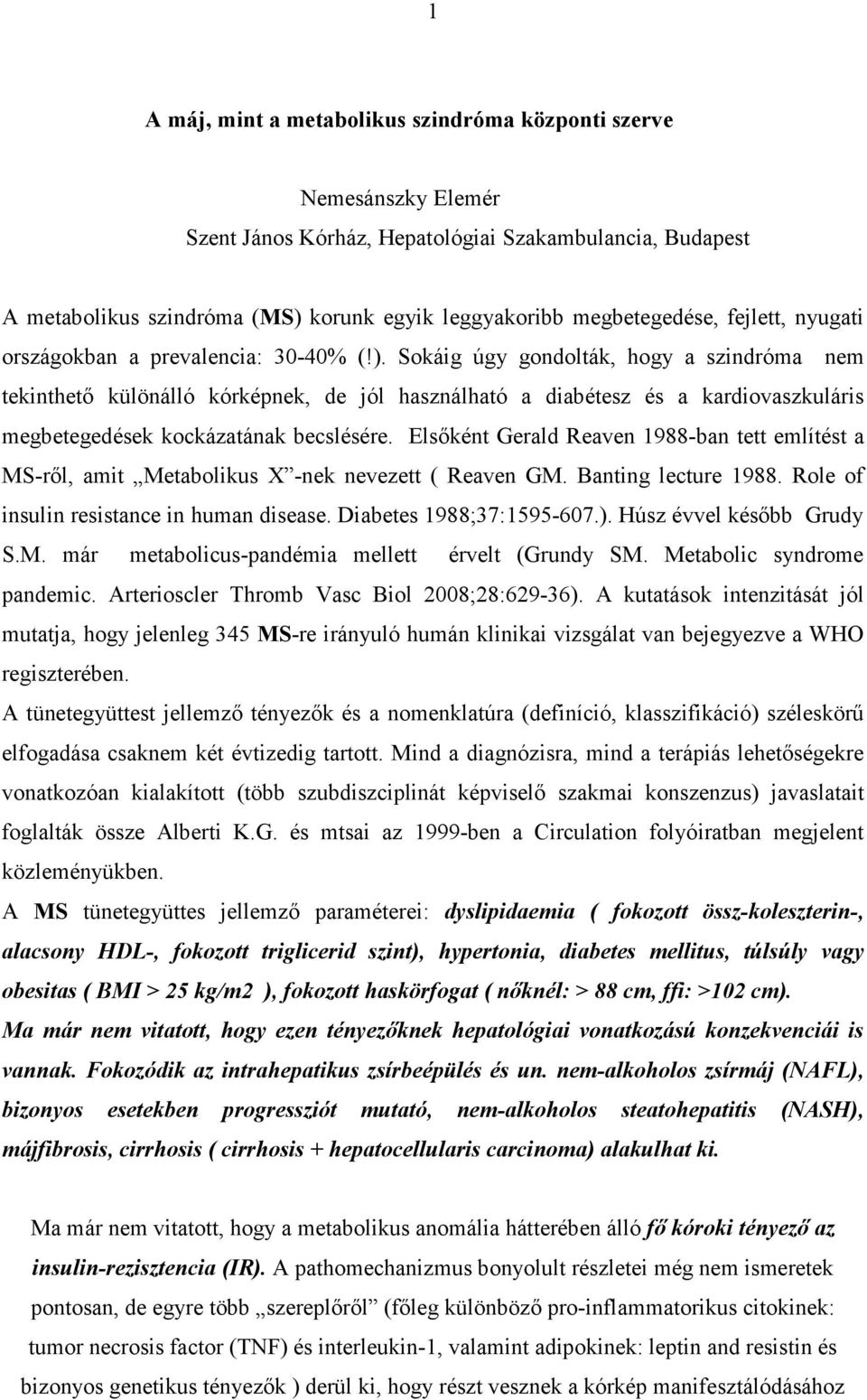 Sokáig úgy gondolták, hogy a szindróma nem tekinthető különálló kórképnek, de jól használható a diabétesz és a kardiovaszkuláris megbetegedések kockázatának becslésére.