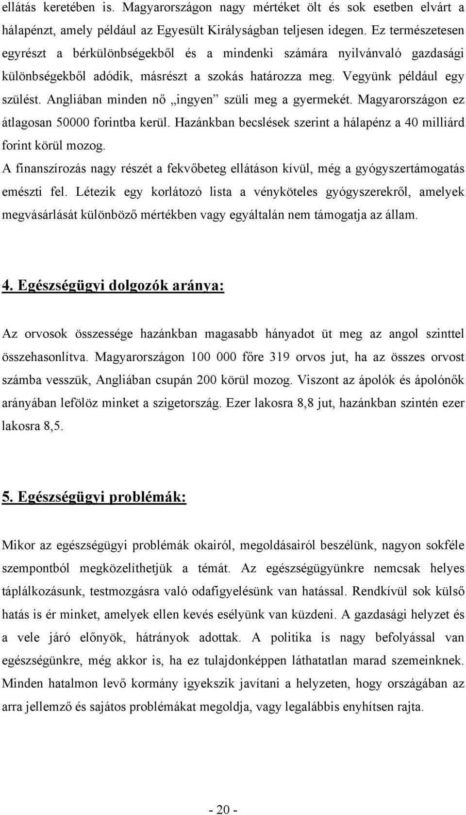 Angliában minden nő ingyen szüli meg a gyermekét. Magyarországon ez átlagosan 50000 forintba kerül. Hazánkban becslések szerint a hálapénz a 40 milliárd forint körül mozog.