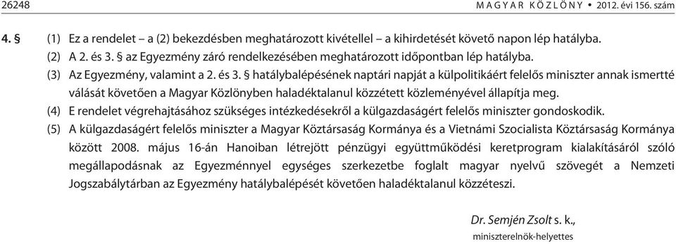 hatálybalépésének naptári napját a külpolitikáért felelõs miniszter annak ismertté válását követõen a Magyar Közlönyben haladéktalanul közzétett közleményével állapítja meg.