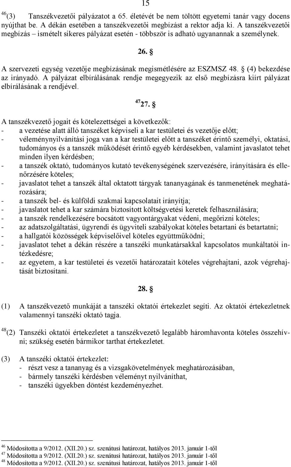 (4) bekezdése az irányadó. A pályázat elbírálásának rendje megegyezik az első megbízásra kiírt pályázat elbírálásának a rendjével. 47 27.