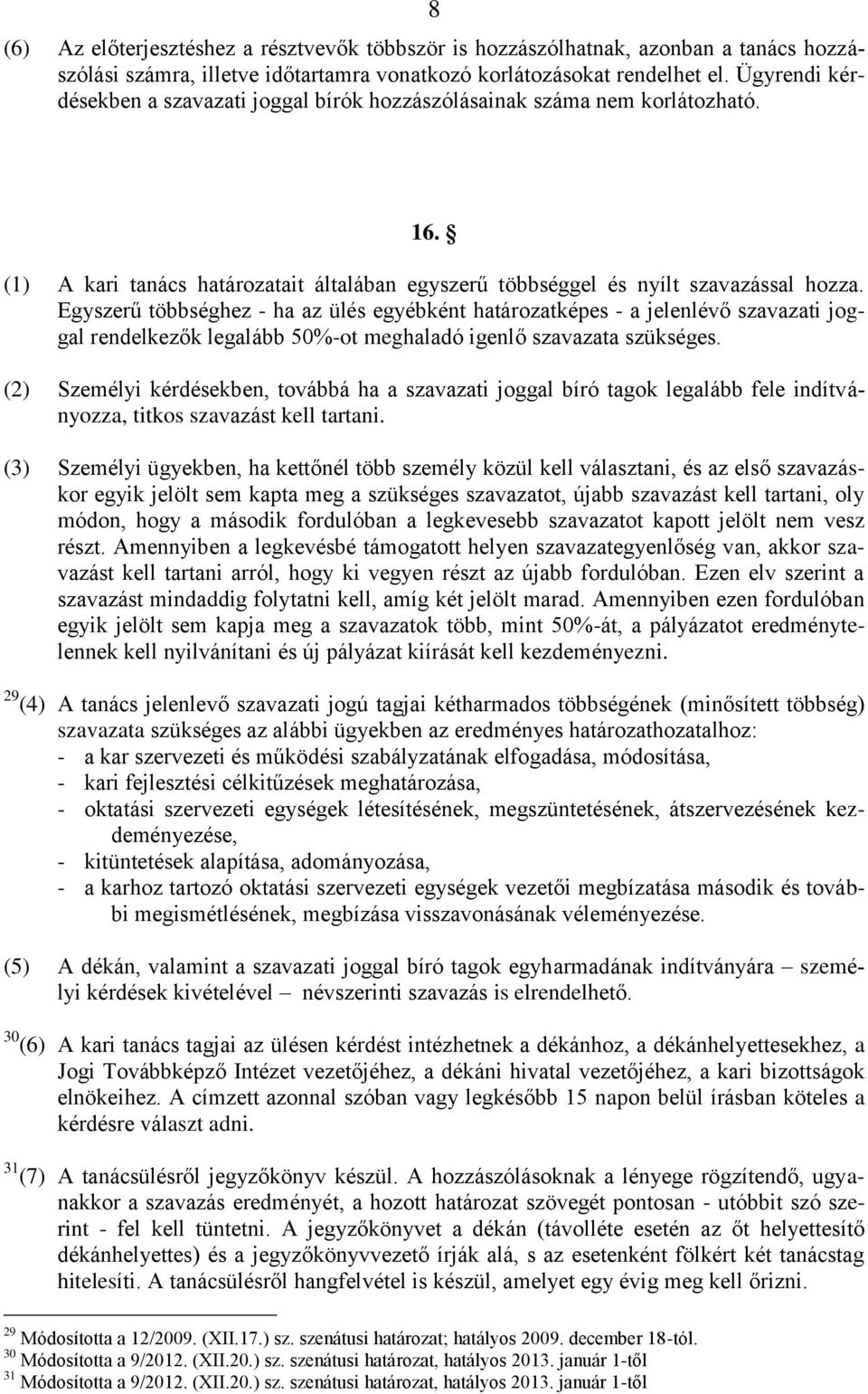 Egyszerű többséghez - ha az ülés egyébként határozatképes - a jelenlévő szavazati joggal rendelkezők legalább 50%-ot meghaladó igenlő szavazata szükséges.