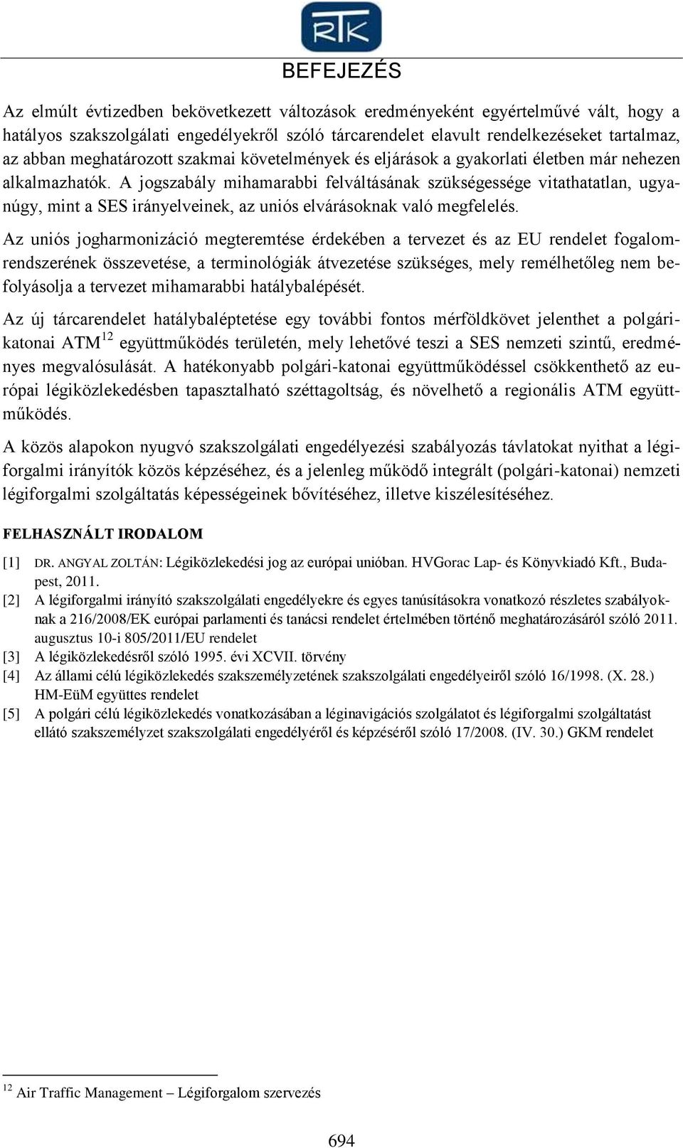 A jogszabály mihamarabbi felváltásának szükségessége vitathatatlan, ugyanúgy, mint a SES irányelveinek, az uniós elvárásoknak való megfelelés.