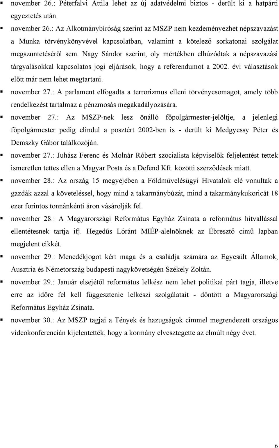 Nagy Sándor szerint, oly mértékben elhúzódtak a népszavazási tárgyalásokkal kapcsolatos jogi eljárások, hogy a referendumot a 2002. évi választások előtt már nem lehet megtartani. november 27.