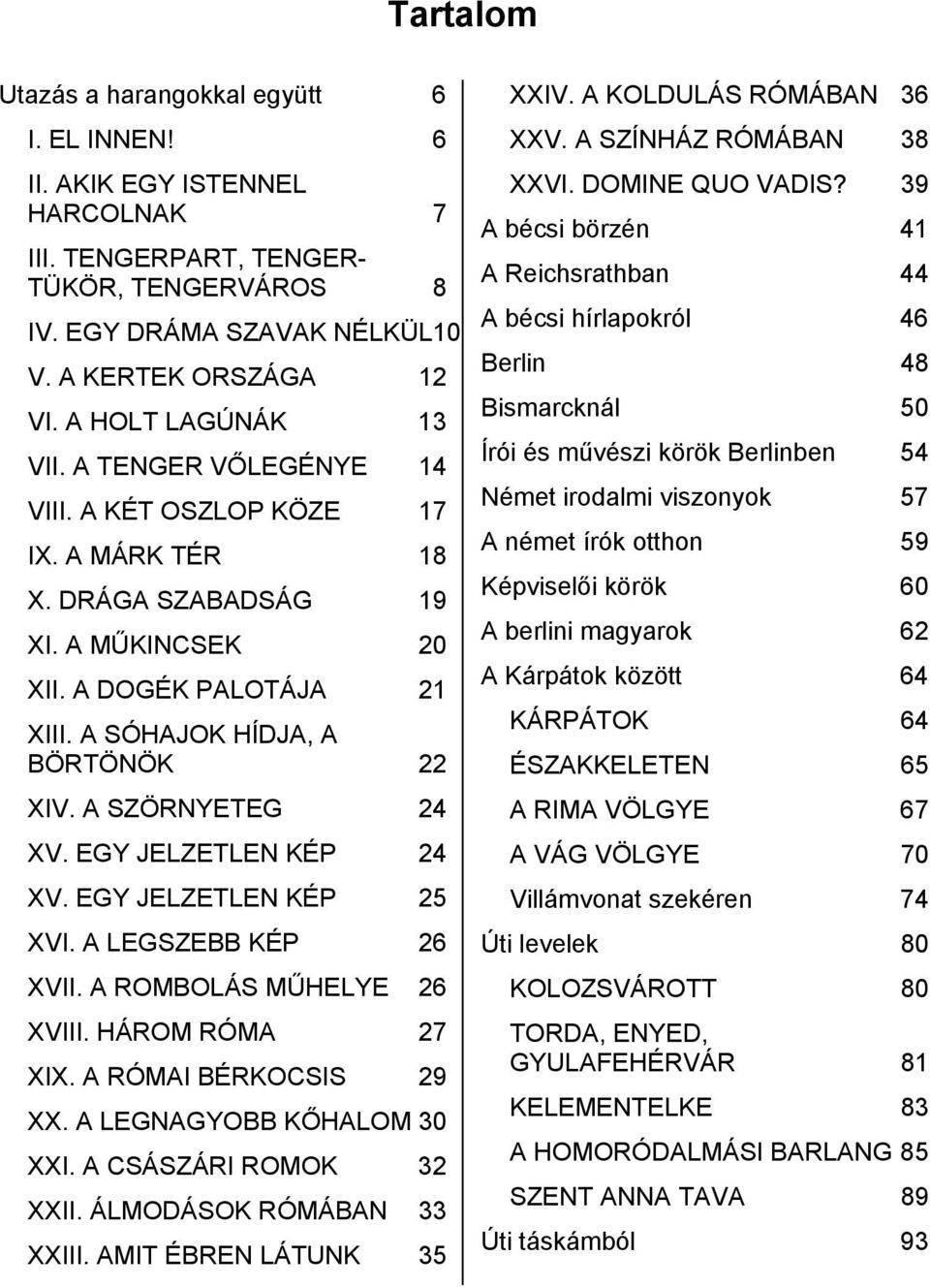 A SZÖRNYETEG 24 XV. EGY JELZETLEN KÉP 24 XV. EGY JELZETLEN KÉP 25 XVI. A LEGSZEBB KÉP 26 XVII. A ROMBOLÁS MŰHELYE 26 XVIII. HÁROM RÓMA 27 XIX. A RÓMAI BÉRKOCSIS 29 XX. A LEGNAGYOBB KŐHALOM 30 XXI.