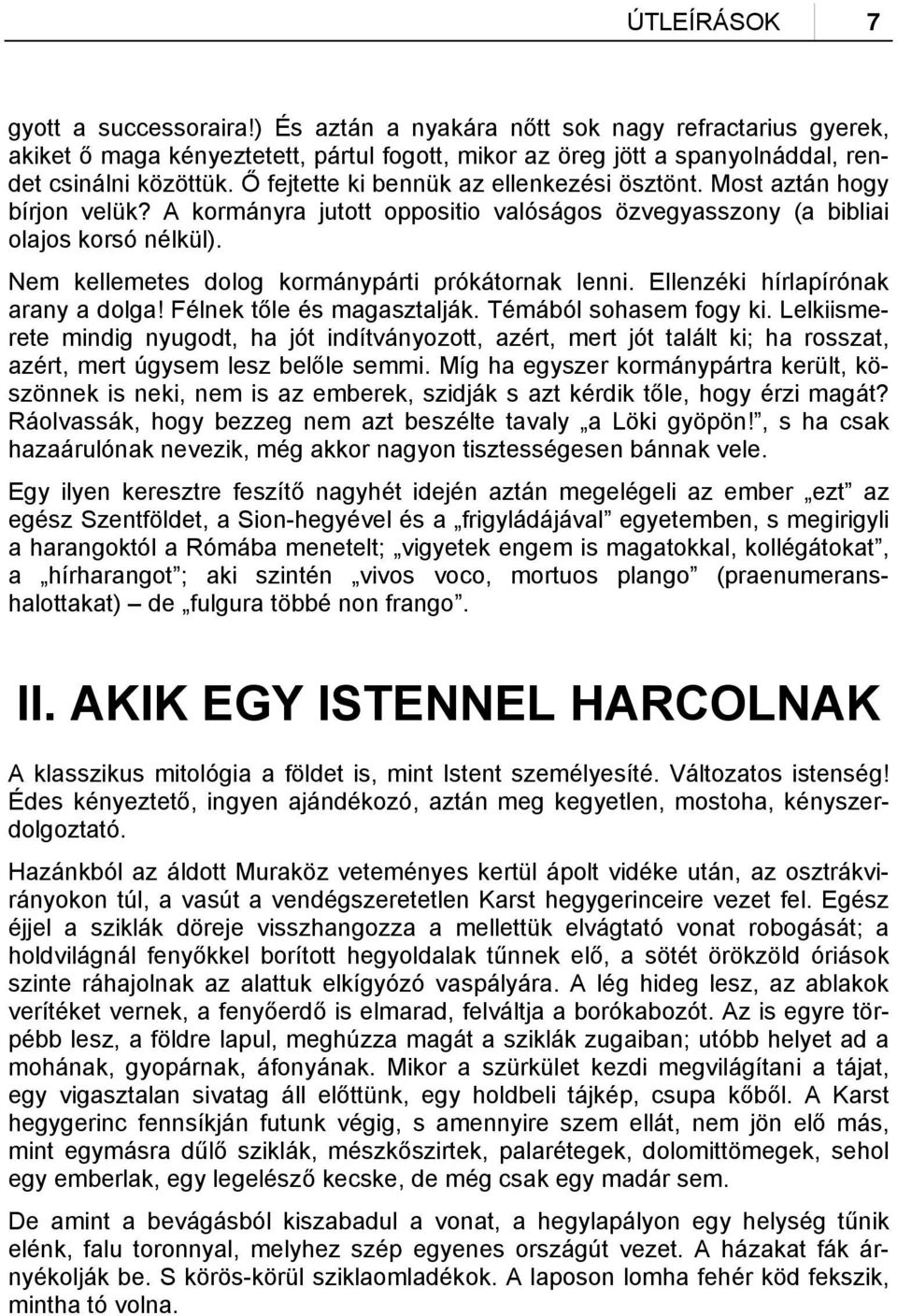 Nem kellemetes dolog kormánypárti prókátornak lenni. Ellenzéki hírlapírónak arany a dolga! Félnek tőle és magasztalják. Témából sohasem fogy ki.