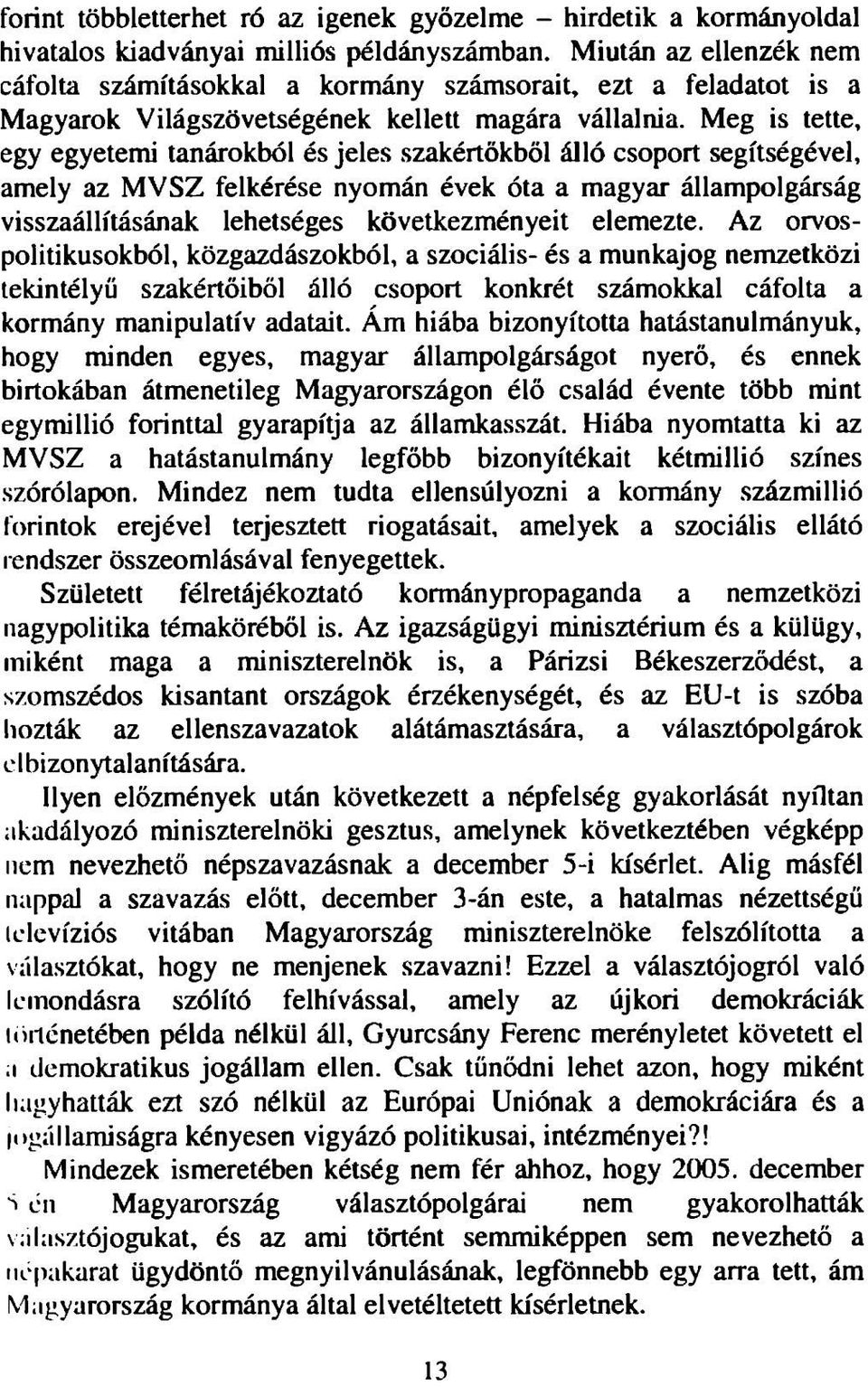 Meg is tette, egy egyetemi tanárokból és jeles szakértőkből álló csoport segítségével, amely az MVSZ felkérése nyomán évek óta a magyar állampolgárság visszaállításának lehetséges következményeit