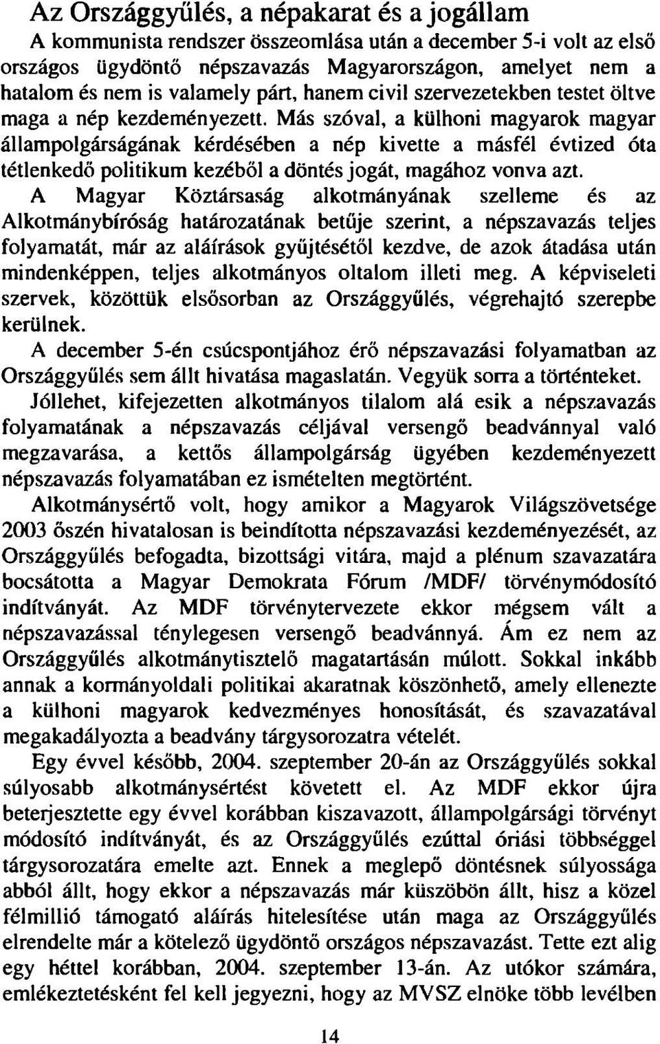 Más szóval, a külhoni magyarok magyar állampolgárságának kérdésében a nép kivette a másfél évtized óta tétlenkedő politikum kezéből a döntés jogát, magához vonva azt.