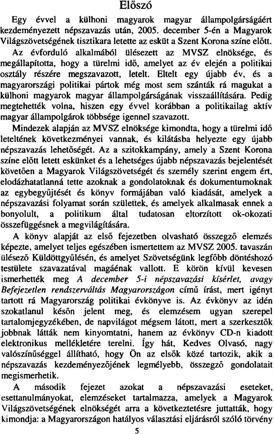 Eltelt egy újabb év, és a magyarországi politikai pártok még most sem szánták rá magukat a külhoni magyarok magyar állampolgárságának visszaállítására.