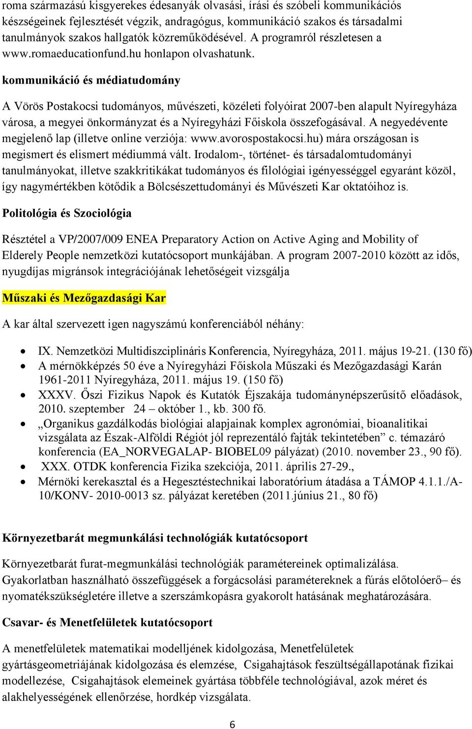 kommunikáció és médiatudomány A Vörös Postakocsi tudományos, művészeti, közéleti folyóirat 2007-ben alapult Nyíregyháza városa, a megyei önkormányzat és a Nyíregyházi Főiskola összefogásával.