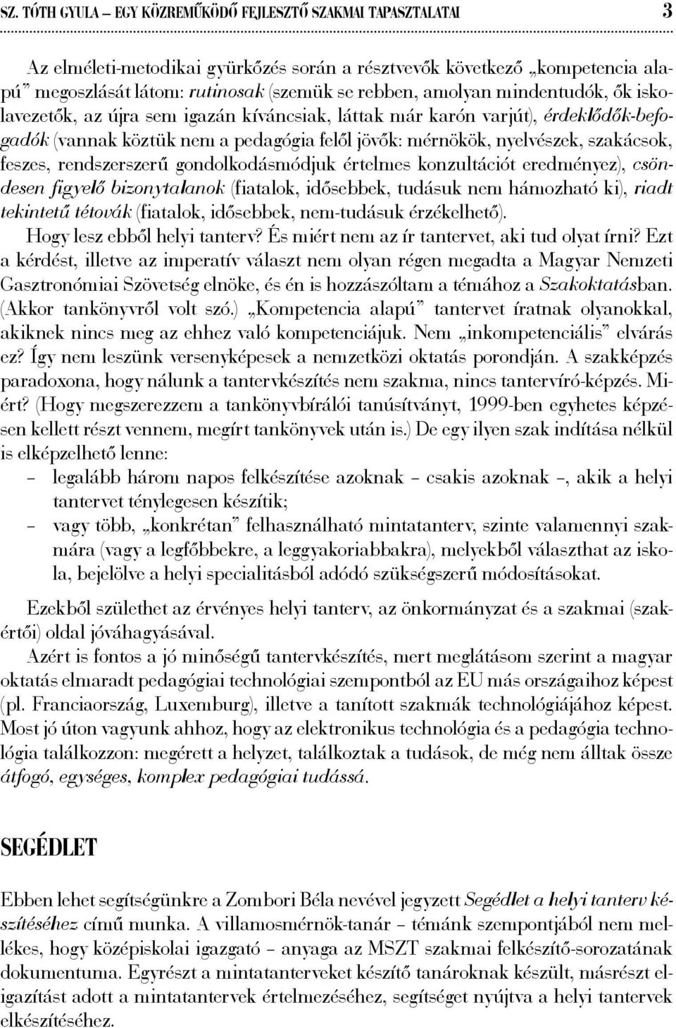 rendszerszerű gondolkodásmódjuk értelmes konzultációt eredményez), csöndesen figyelő bizonytalanok (fiatalok, idősebbek, tudásuk nem hámozható ki), riadt tekintetű tétovák (fiatalok, idősebbek,