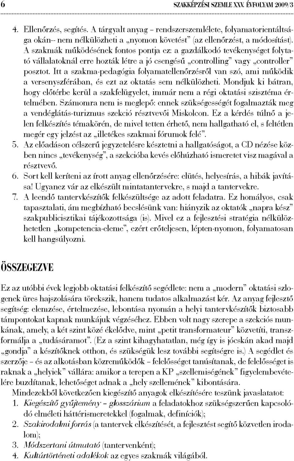 Itt a szakma-pedagógia folyamatellenőrzésről van szó, ami működik a versenyszférában, és ezt az oktatás sem nélkülözheti.