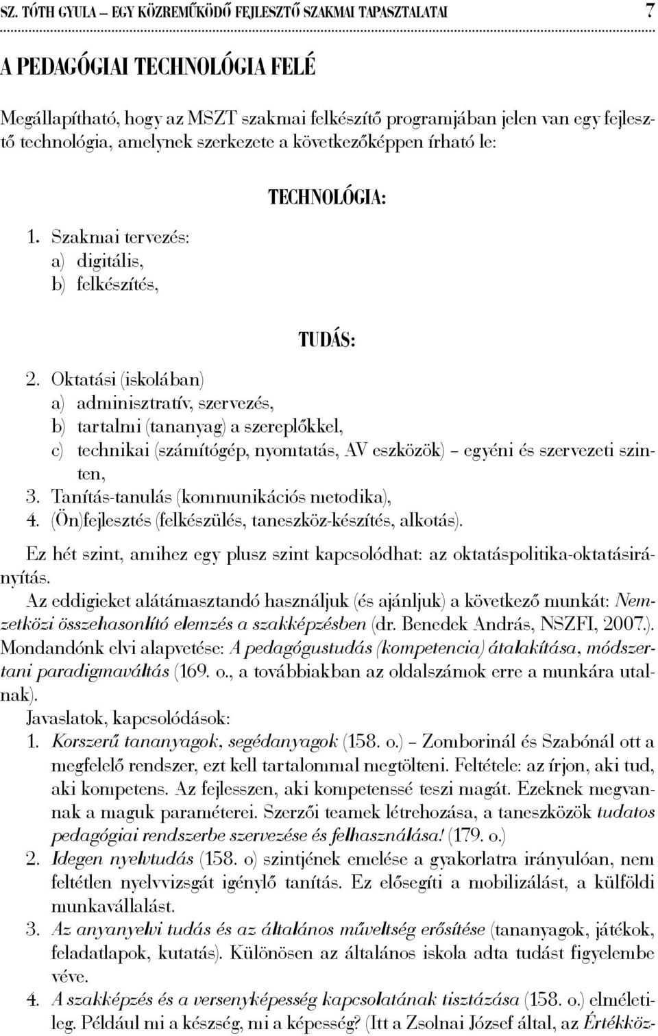 Oktatási (iskolában) a) adminisztratív, szervezés, b) tartalmi (tananyag) a szereplőkkel, c) technikai (számítógép, nyomtatás, AV eszközök) egyéni és szervezeti szinten, 3.