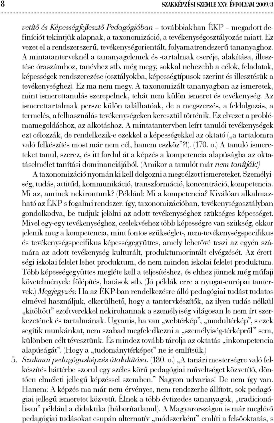 még megy, sokkal nehezebb a célok, feladatok, képességek rendszerezése (osztályokba, képességtípusok szerint és illesztésük a tevékenységhez). Ez ma nem megy.