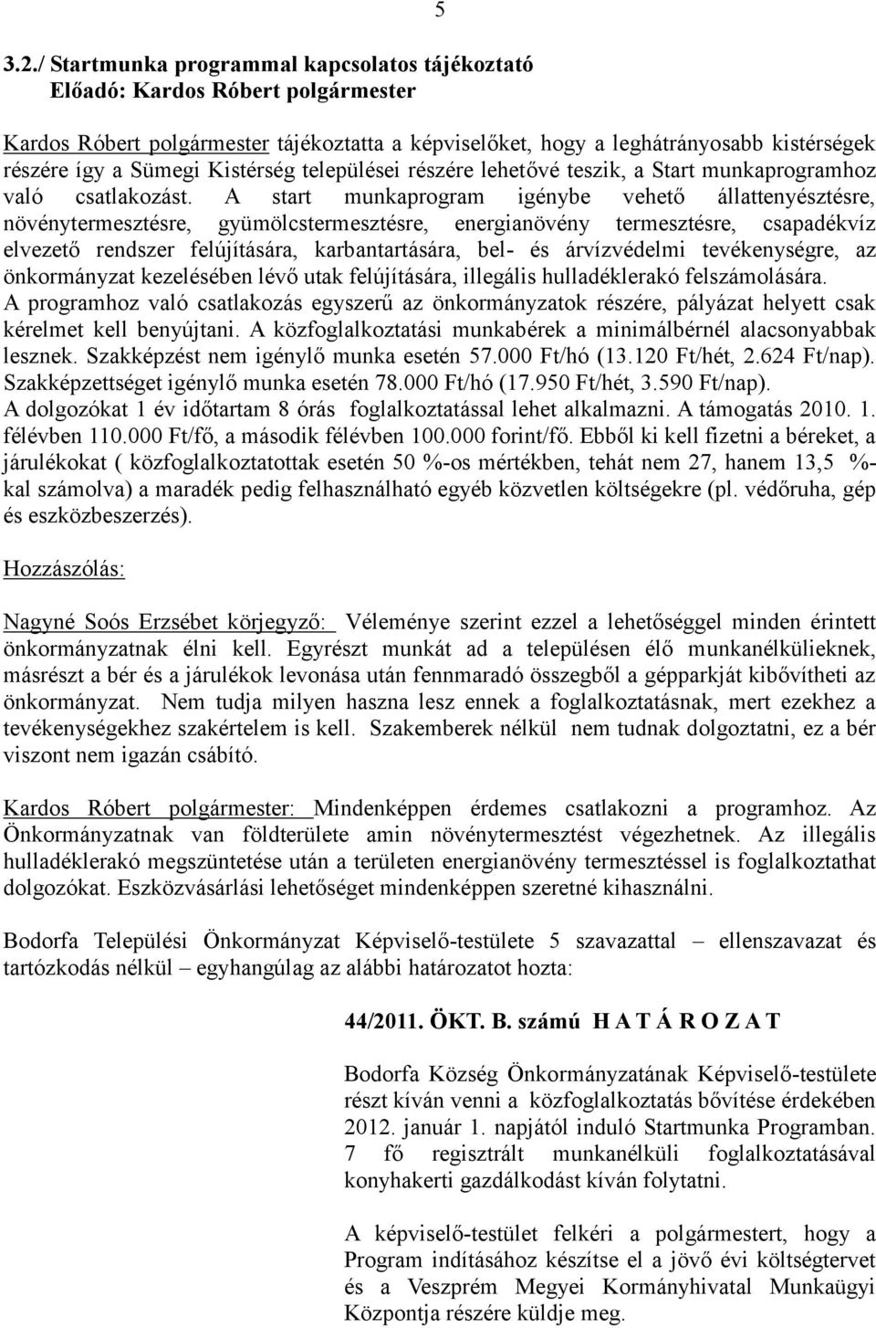 A start munkaprogram igénybe vehető állattenyésztésre, növénytermesztésre, gyümölcstermesztésre, energianövény termesztésre, csapadékvíz elvezető rendszer felújítására, karbantartására, bel- és