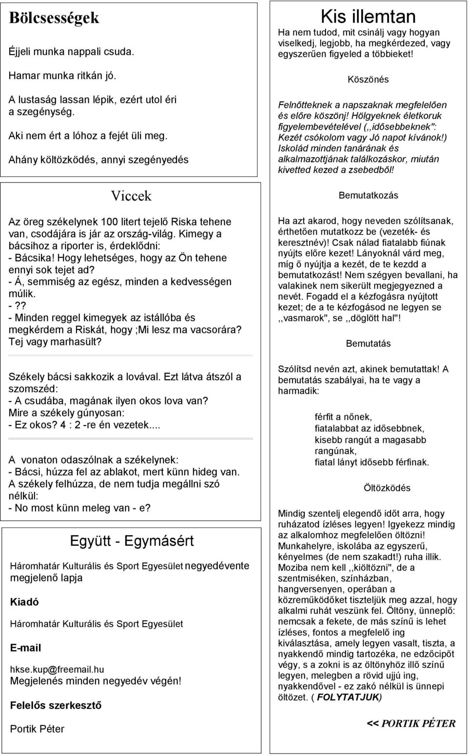 Hogy lehetséges, hogy az Ön tehene ennyi sok tejet ad? - Á, semmiség az egész, minden a kedvességen múlik. -?? - Minden reggel kimegyek az istállóba és megkérdem a Riskát, hogy ;Mi lesz ma vacsorára?