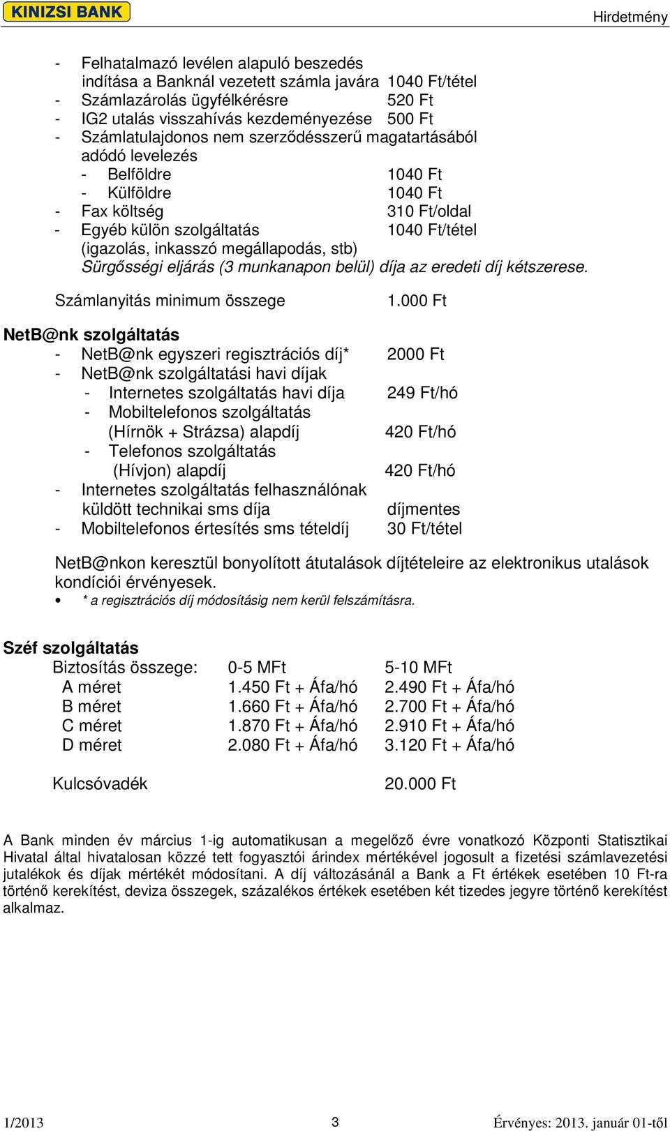 Sürgsségi eljárás (3 munkanapon belül) díja az eredeti díj kétszerese. Számlanyitás minimum összege 1.