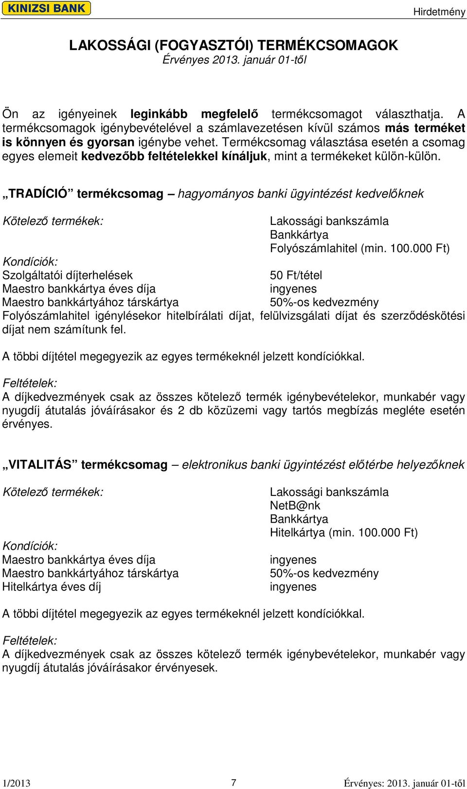 Termékcsomag választása esetén a csomag egyes elemeit kedvezbb feltételekkel kínáljuk, mint a termékeket külön-külön.