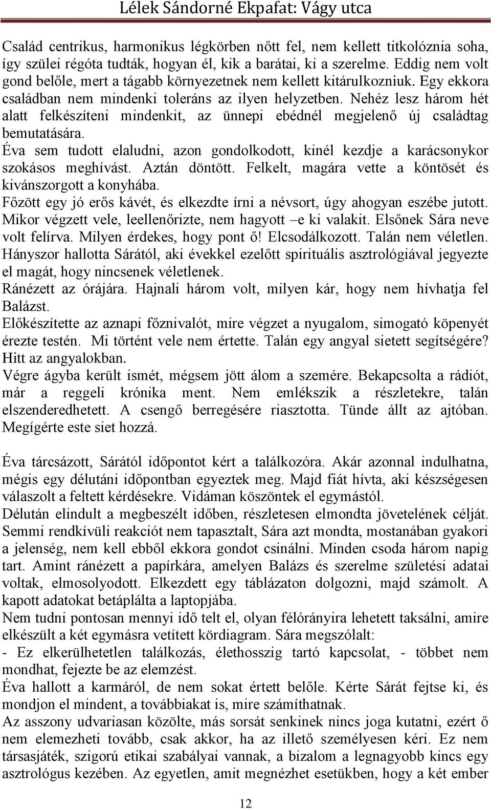 Nehéz lesz három hét alatt felkészíteni mindenkit, az ünnepi ebédnél megjelenő új családtag bemutatására. Éva sem tudott elaludni, azon gondolkodott, kinél kezdje a karácsonykor szokásos meghívást.