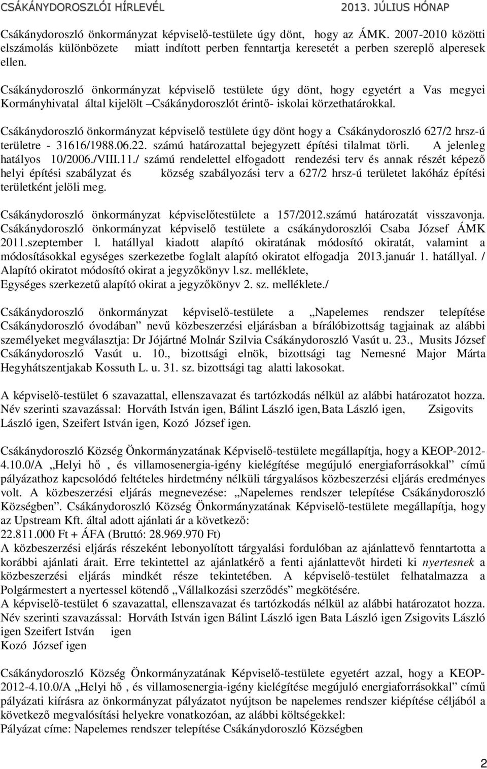 Csákánydoroszló önkormányzat képviselő testülete úgy dönt hogy a Csákánydoroszló 627/2 hrsz-ú területre - 31616/1988.06.22. számú határozattal bejegyzett építési tilalmat törli.