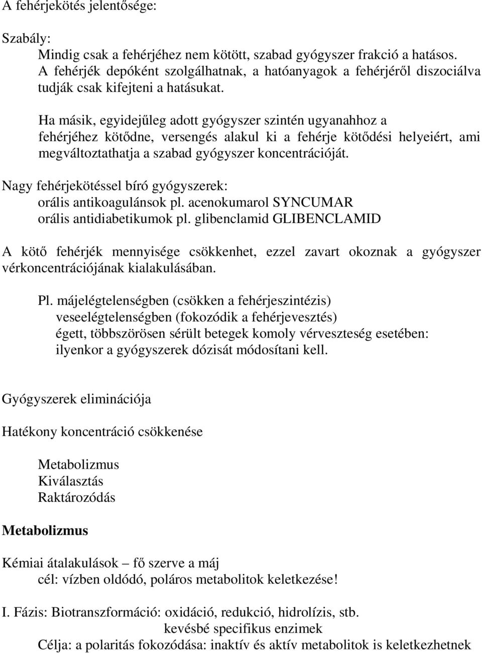 Ha másik, egyidejűleg adott gyógyszer szintén ugyanahhoz a fehérjéhez kötődne, versengés alakul ki a fehérje kötődési helyeiért, ami megváltoztathatja a szabad gyógyszer koncentrációját.