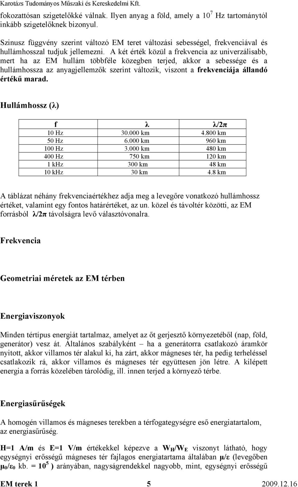 A két érték közül a frekvencia az univerzálisabb, mert ha az EM hullám többféle közegben terjed, akkor a sebessége és a hullámhossza az anyagjellemzők szerint változik, viszont a frekvenciája állandó