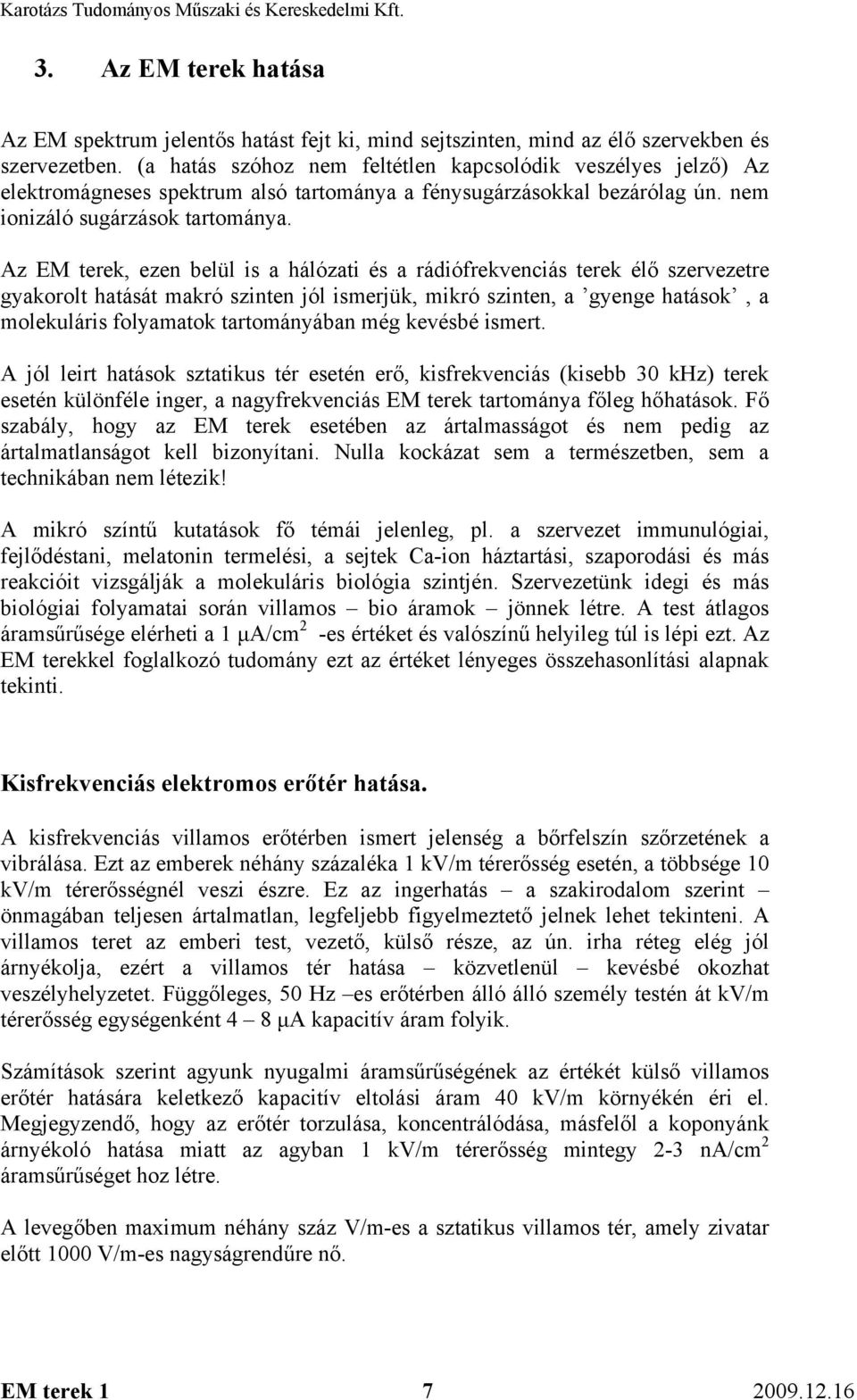 Az EM terek, ezen belül is a hálózati és a rádiófrekvenciás terek élő szervezetre gyakorolt hatását makró szinten jól ismerjük, mikró szinten, a gyenge hatások, a molekuláris folyamatok tartományában