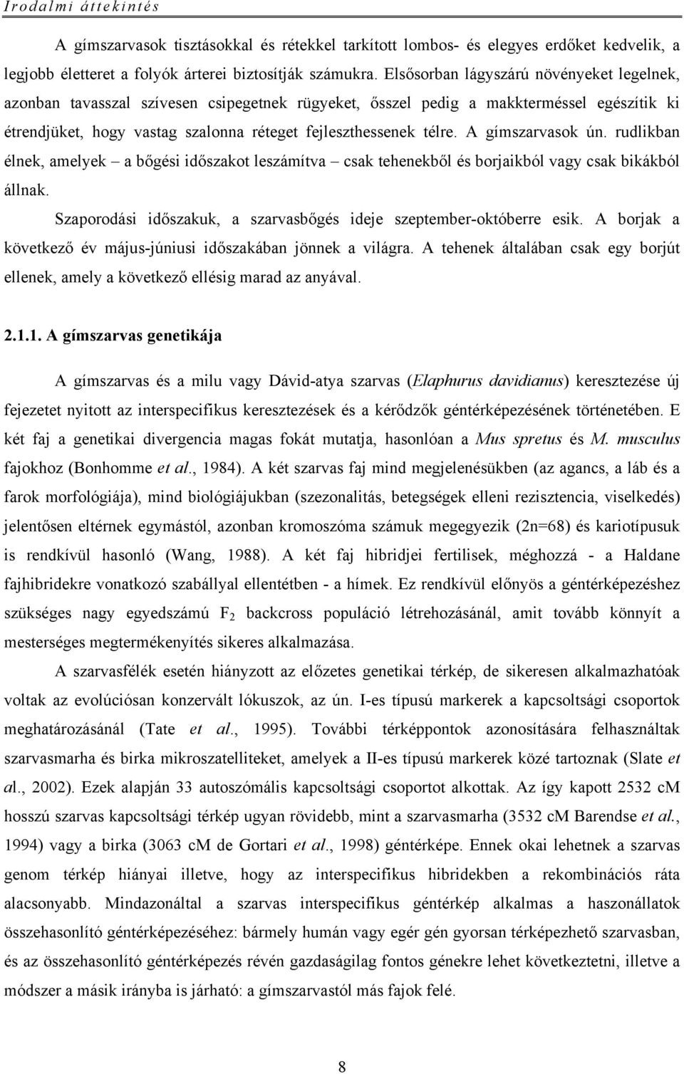 A gímszarvasok ún. rudlikban élnek, amelyek a bőgési időszakot leszámítva csak tehenekből és borjaikból vagy csak bikákból állnak.