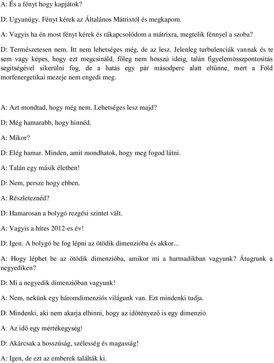 Jelenleg turbulenciák vannak és te sem vagy képes, hogy ezt megcsináld, főleg nem hosszú ideig, talán figyelemösszpontosítás segítségével sikerülni fog, de a hatás egy pár másodperc alatt eltűnne,