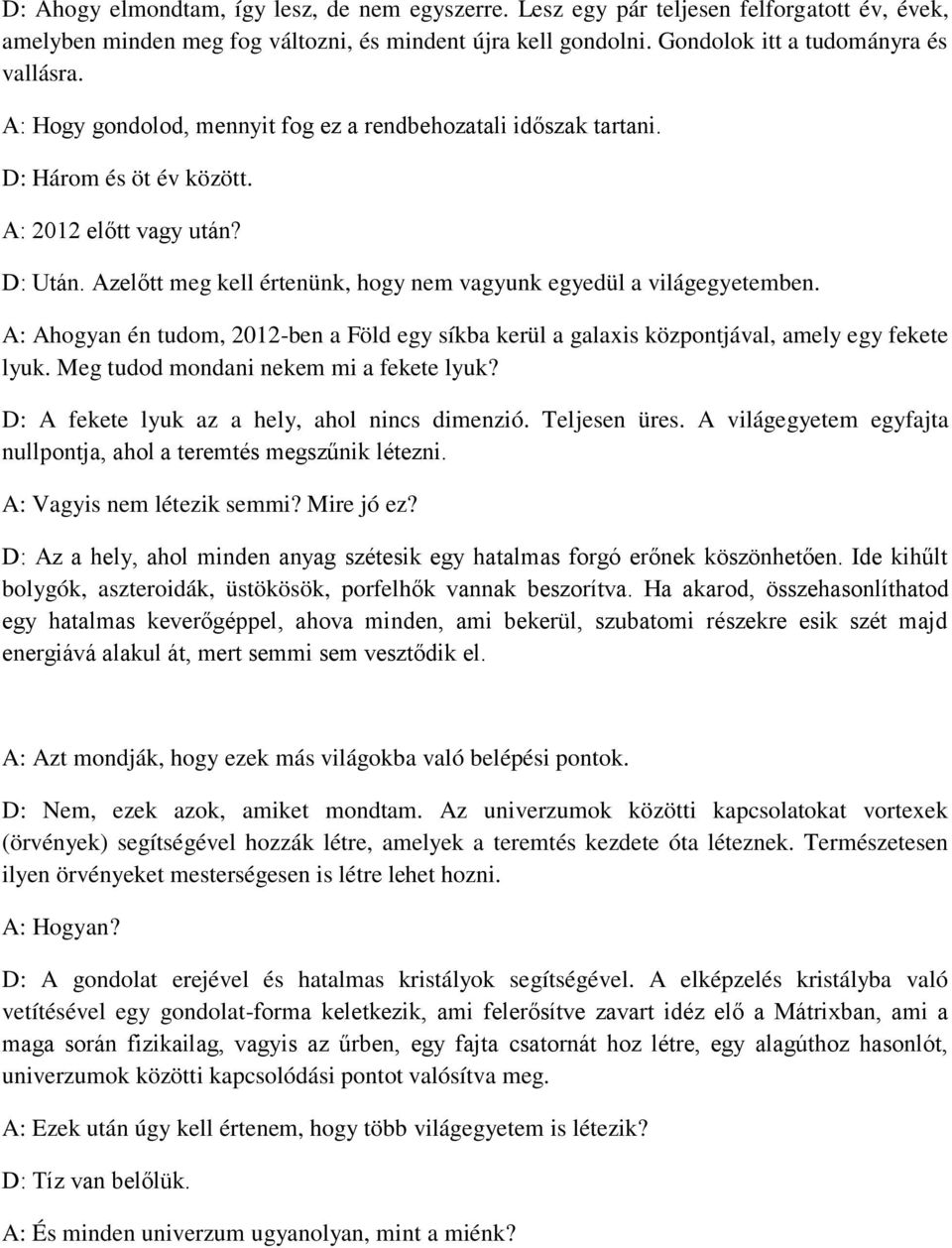 A: Ahogyan én tudom, 2012-ben a Föld egy síkba kerül a galaxis központjával, amely egy fekete lyuk. Meg tudod mondani nekem mi a fekete lyuk? D: A fekete lyuk az a hely, ahol nincs dimenzió.