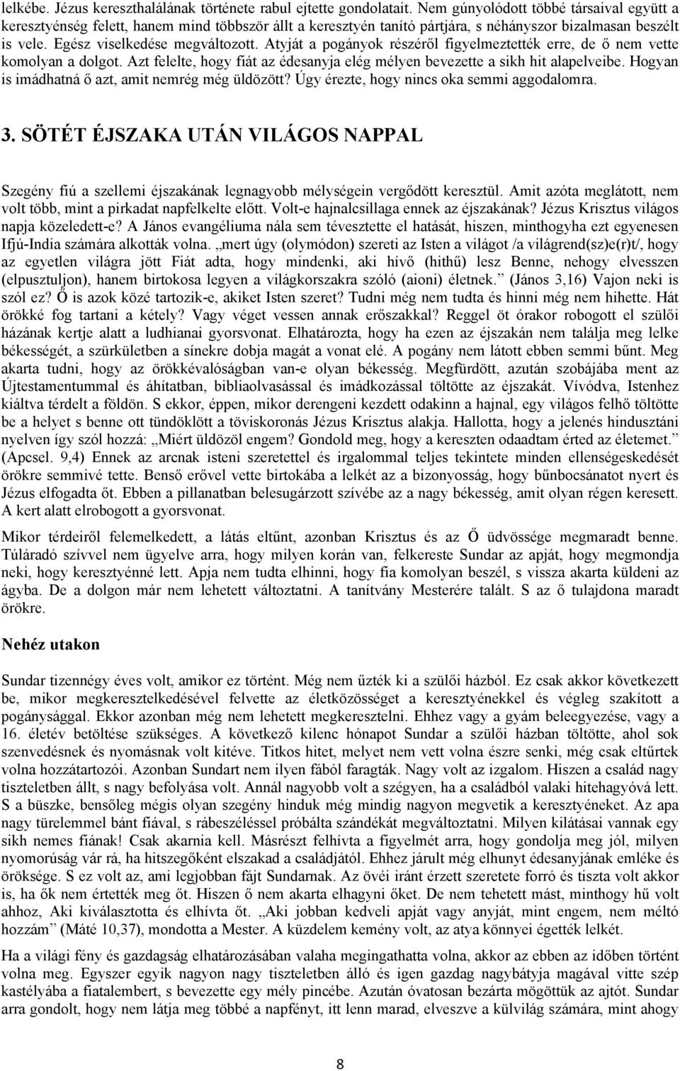 Atyját a pogányok részéről figyelmeztették erre, de ő nem vette komolyan a dolgot. Azt felelte, hogy fiát az édesanyja elég mélyen bevezette a sikh hit alapelveibe.