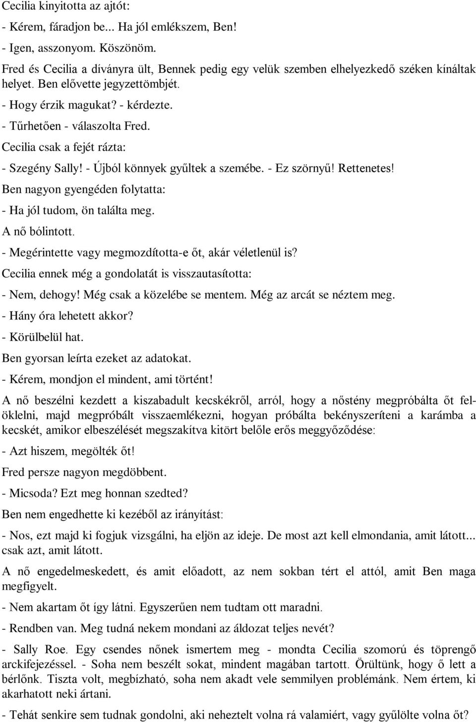 Cecilia csak a fejét rázta: - Szegény Sally! - Újból könnyek gyűltek a szemébe. - Ez szörnyű! Rettenetes! Ben nagyon gyengéden folytatta: - Ha jól tudom, ön találta meg. A nő bólintott.