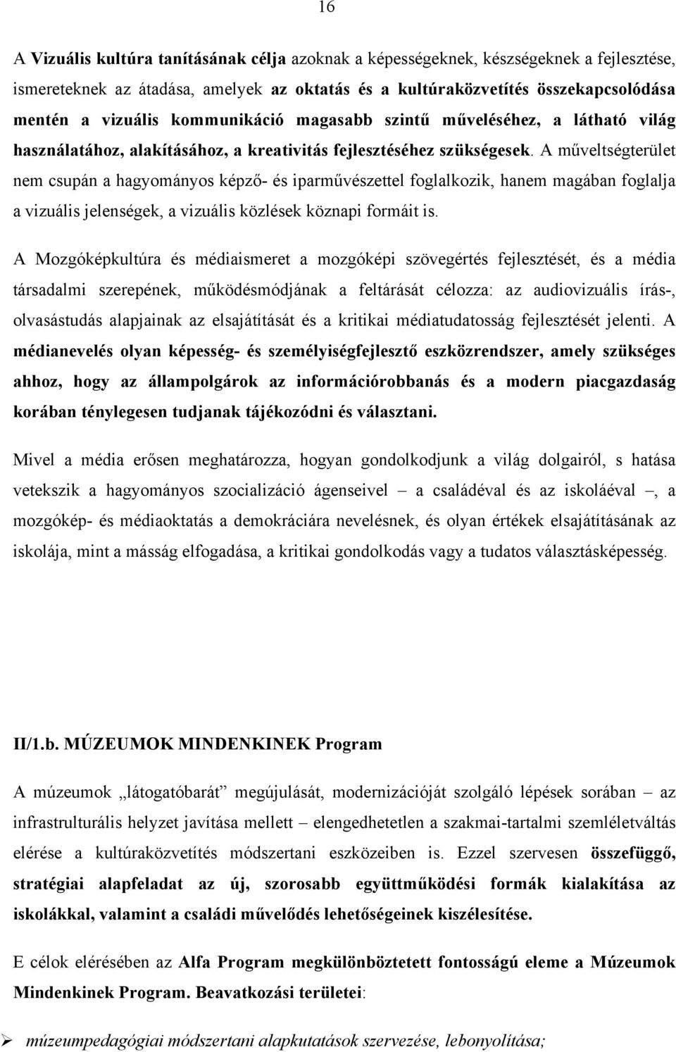 A műveltségterület nem csupán a hagyományos képző- és iparművészettel foglalkozik, hanem magában foglalja a vizuális jelenségek, a vizuális közlések köznapi formáit is.