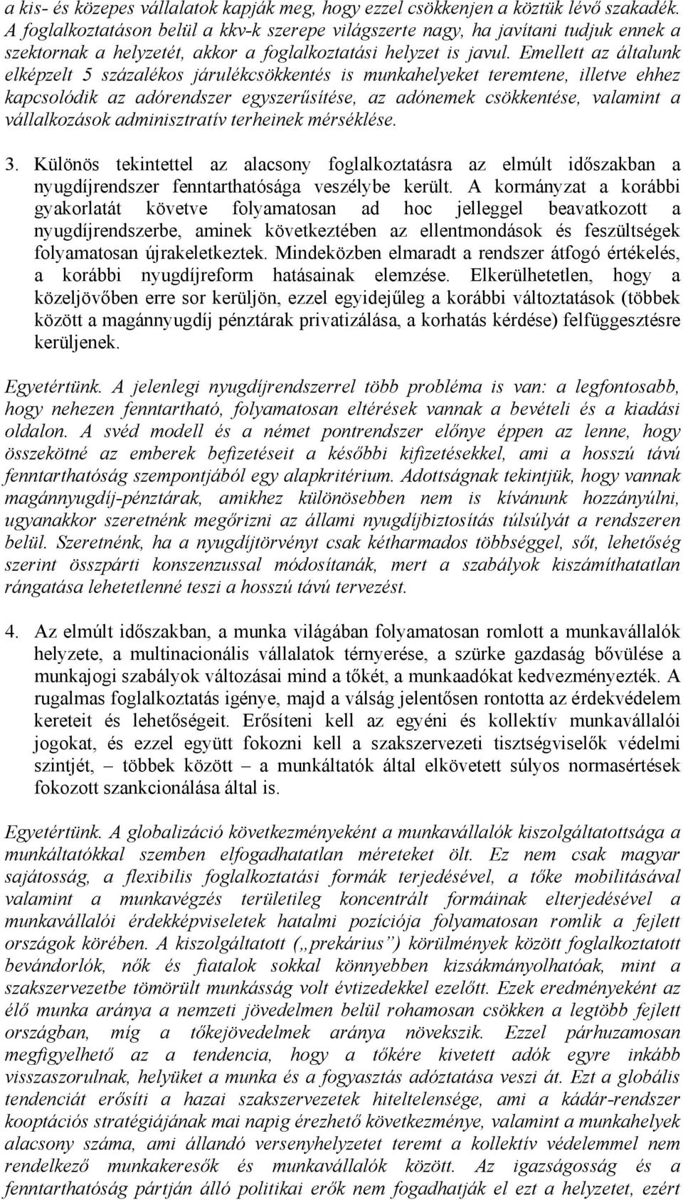 Emellett az általunk elképzelt 5 százalékos járulékcsökkentés is munkahelyeket teremtene, illetve ehhez kapcsolódik az adórendszer egyszerűsítése, az adónemek csökkentése, valamint a vállalkozások