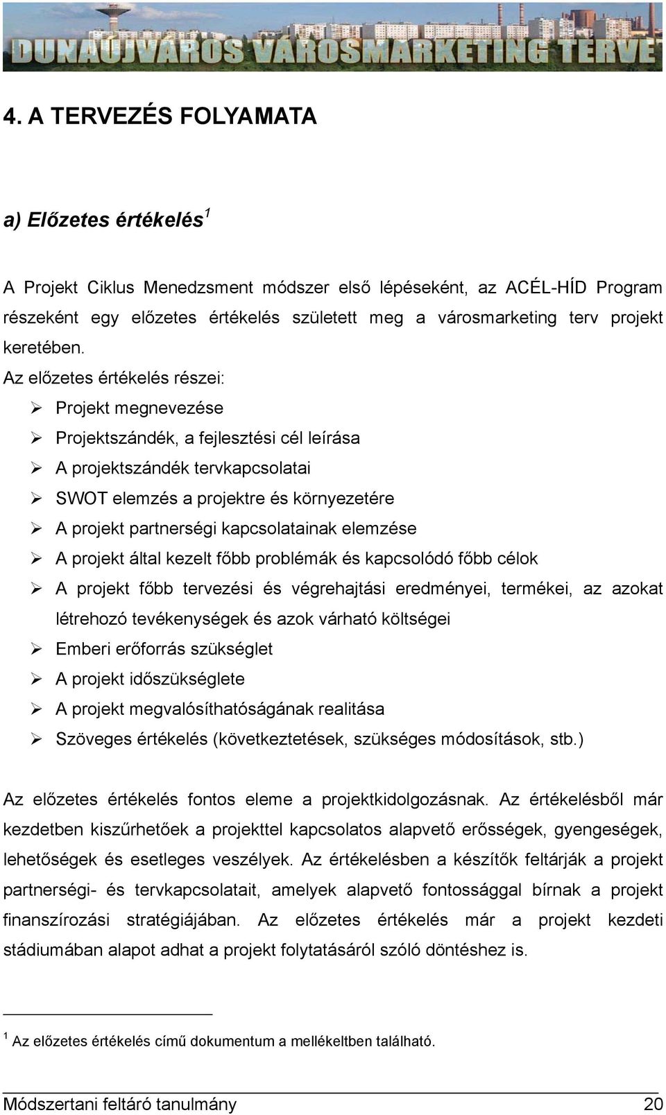 Az előzetes értékelés részei: Projekt megnevezése Projektszándék, a fejlesztési cél leírása A projektszándék tervkapcsolatai SWOT elemzés a projektre és környezetére A projekt partnerségi