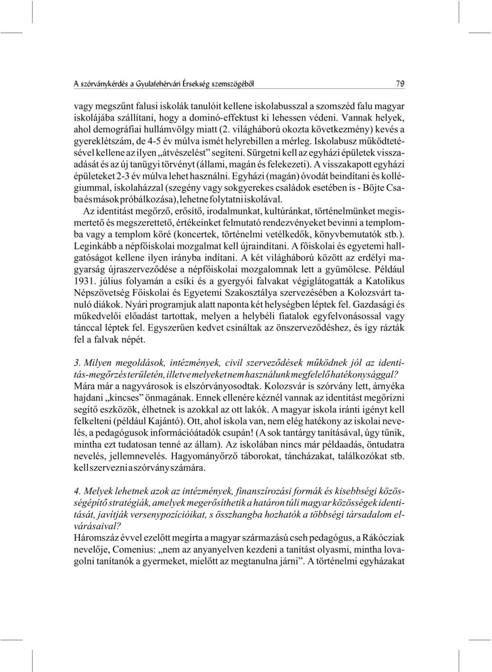 Iskolabusz mûködtetésével kellene az ilyen átvészelést segíteni. Sürgetni kell az egyházi épületek visszaadását és az új tanügyi törvényt (állami, magán és felekezeti).