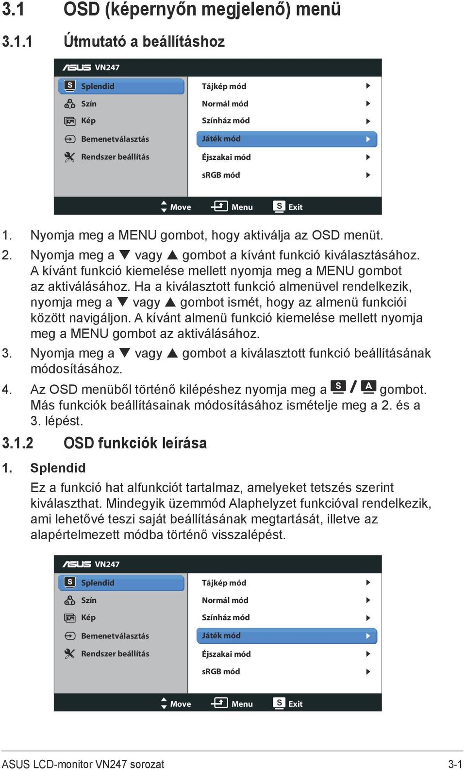 Ha a kiválasztott funkció almenüvel rendelkezik, nyomja meg a vagy gombot ismét, hogy az almenü funkciói között navigáljon.