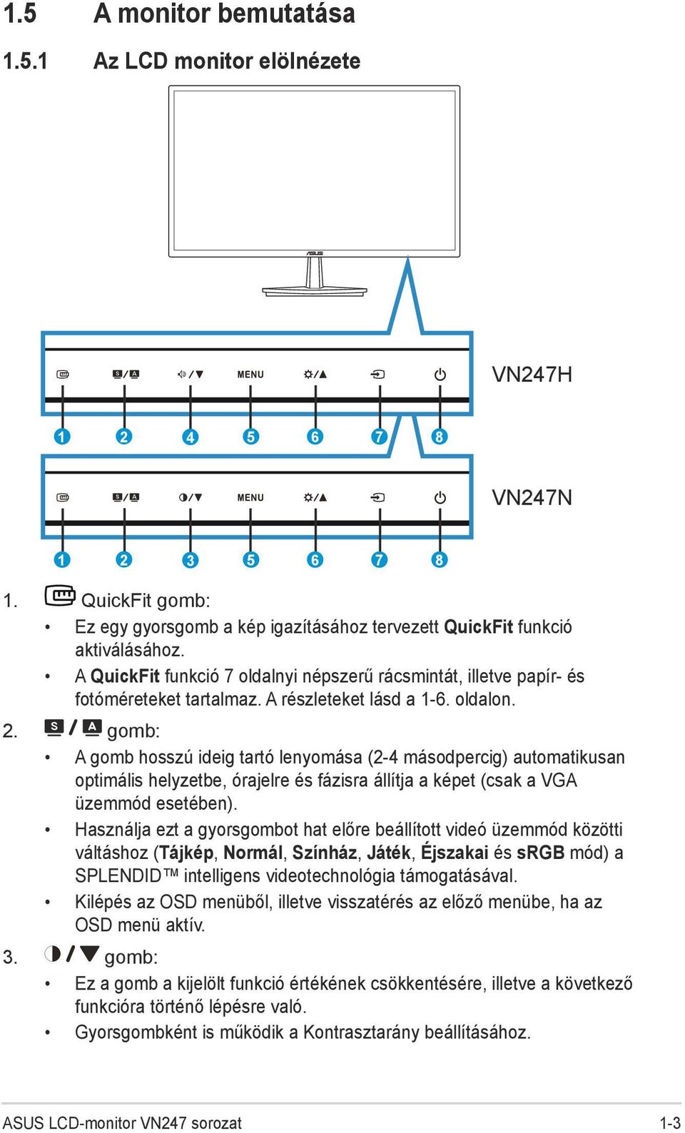 gomb: A gomb hosszú ideig tartó lenyomása (2-4 másodpercig) automatikusan optimális helyzetbe, órajelre és fázisra állítja a képet (csak a VGA üzemmód esetében).