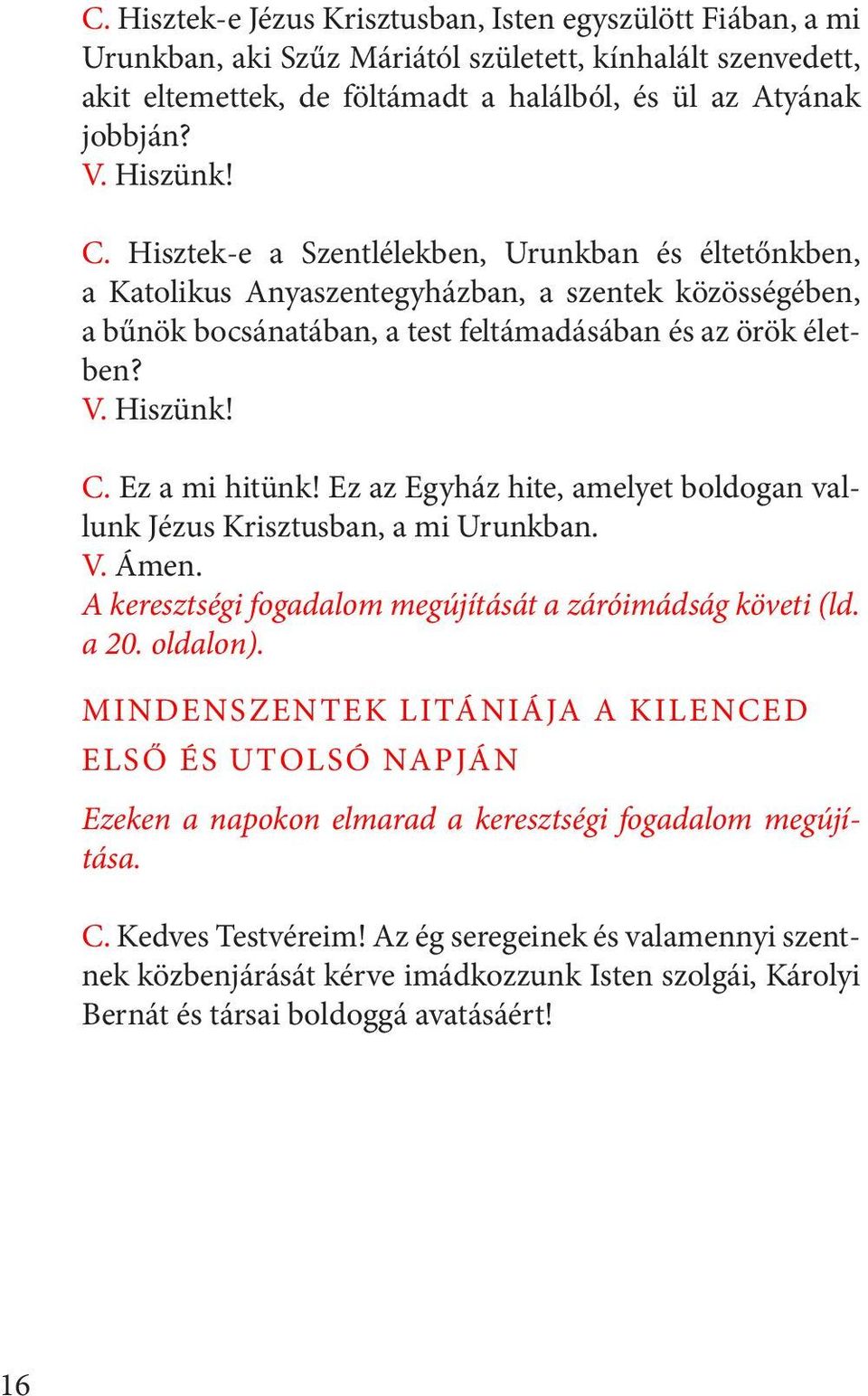 Ez az Egyház hite, amelyet boldogan vallunk Jézus Krisztusban, a mi Urunkban. V. Ámen. A keresztségi fogadalom megújítását a záróimádság követi (ld. a 20. oldalon).