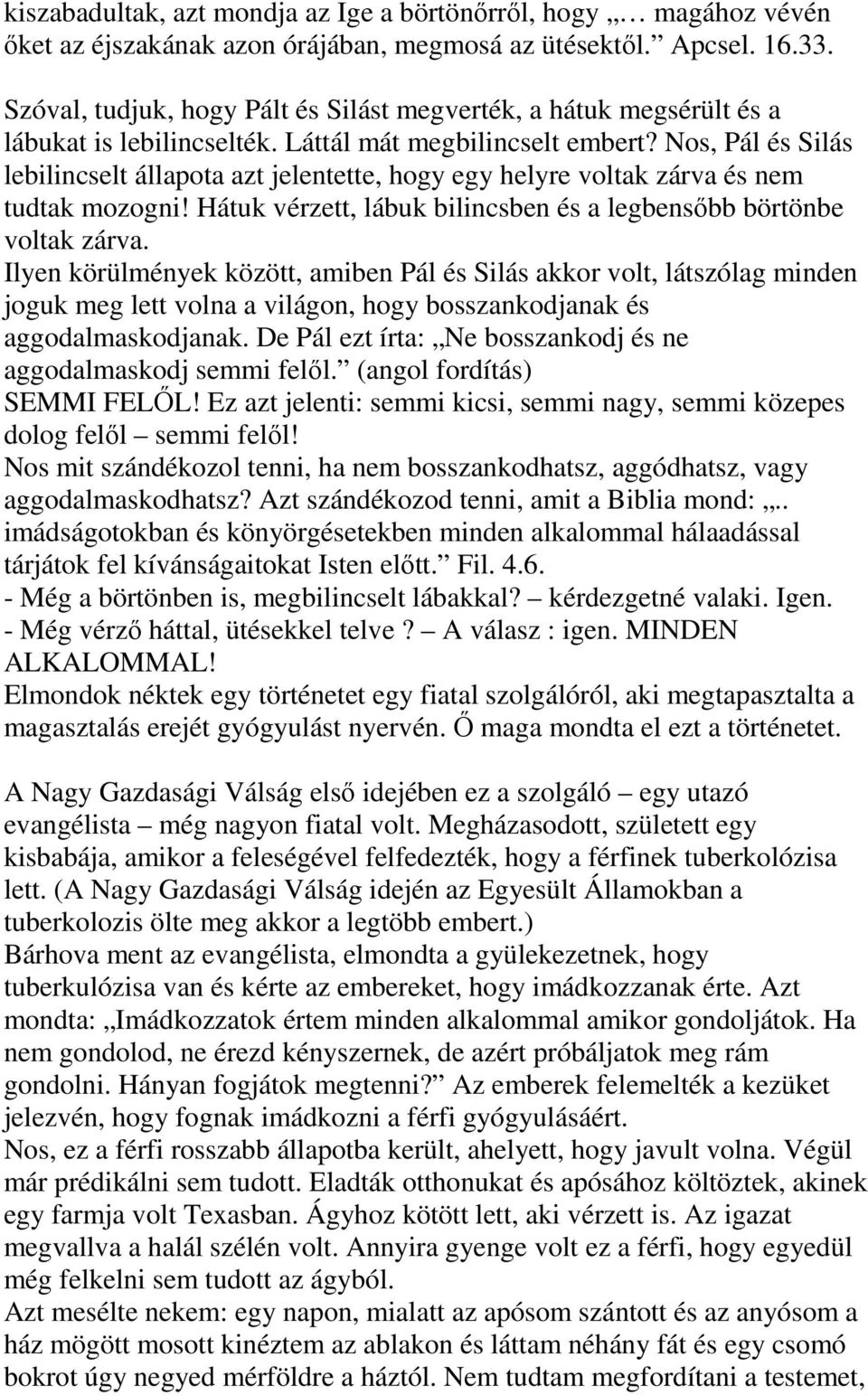 Nos, Pál és Silás lebilincselt állapota azt jelentette, hogy egy helyre voltak zárva és nem tudtak mozogni! Hátuk vérzett, lábuk bilincsben és a legbensőbb börtönbe voltak zárva.