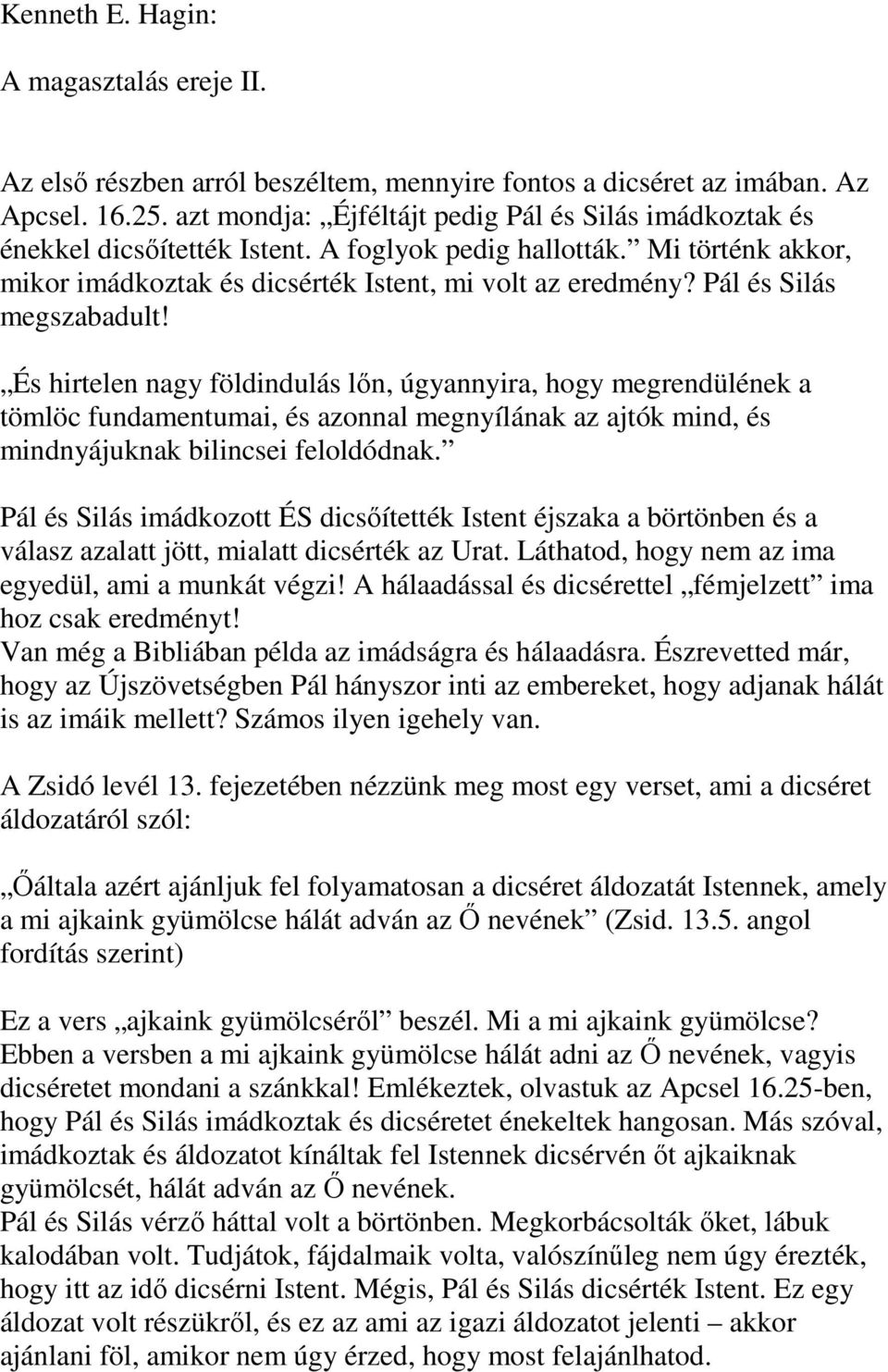 Pál és Silás megszabadult! És hirtelen nagy földindulás lőn, úgyannyira, hogy megrendülének a tömlöc fundamentumai, és azonnal megnyílának az ajtók mind, és mindnyájuknak bilincsei feloldódnak.