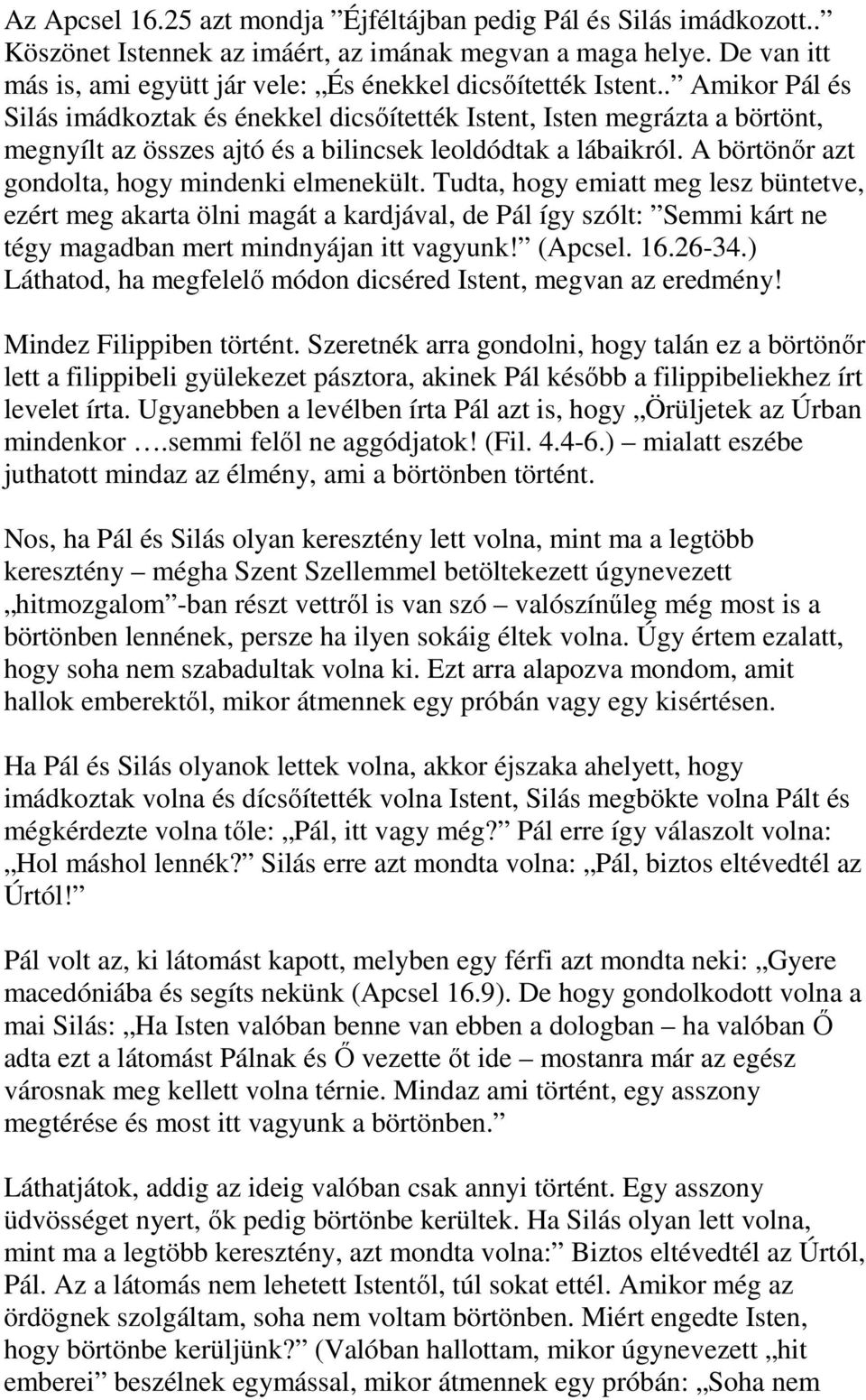 . Amikor Pál és Silás imádkoztak és énekkel dicsőítették Istent, Isten megrázta a börtönt, megnyílt az összes ajtó és a bilincsek leoldódtak a lábaikról.