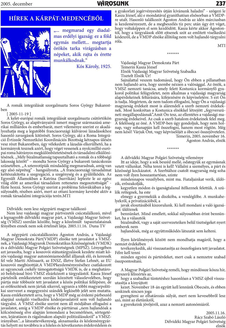 A romák integrálását szorgalmazta Soros György Bukarestben [ 2005-11-19 ] A kelet-európai romák integrálását szorgalmazta csütörtökön Soros György, az alapítványairól ismert magyar származású