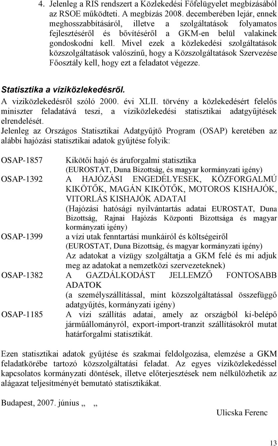 Mivel ezek a közlekedési szolgáltatások közszolgáltatások valószínű, hogy a Közszolgáltatások Szervezése Főosztály kell, hogy ezt a feladatot végezze. Statisztika a víziközlekedésről.