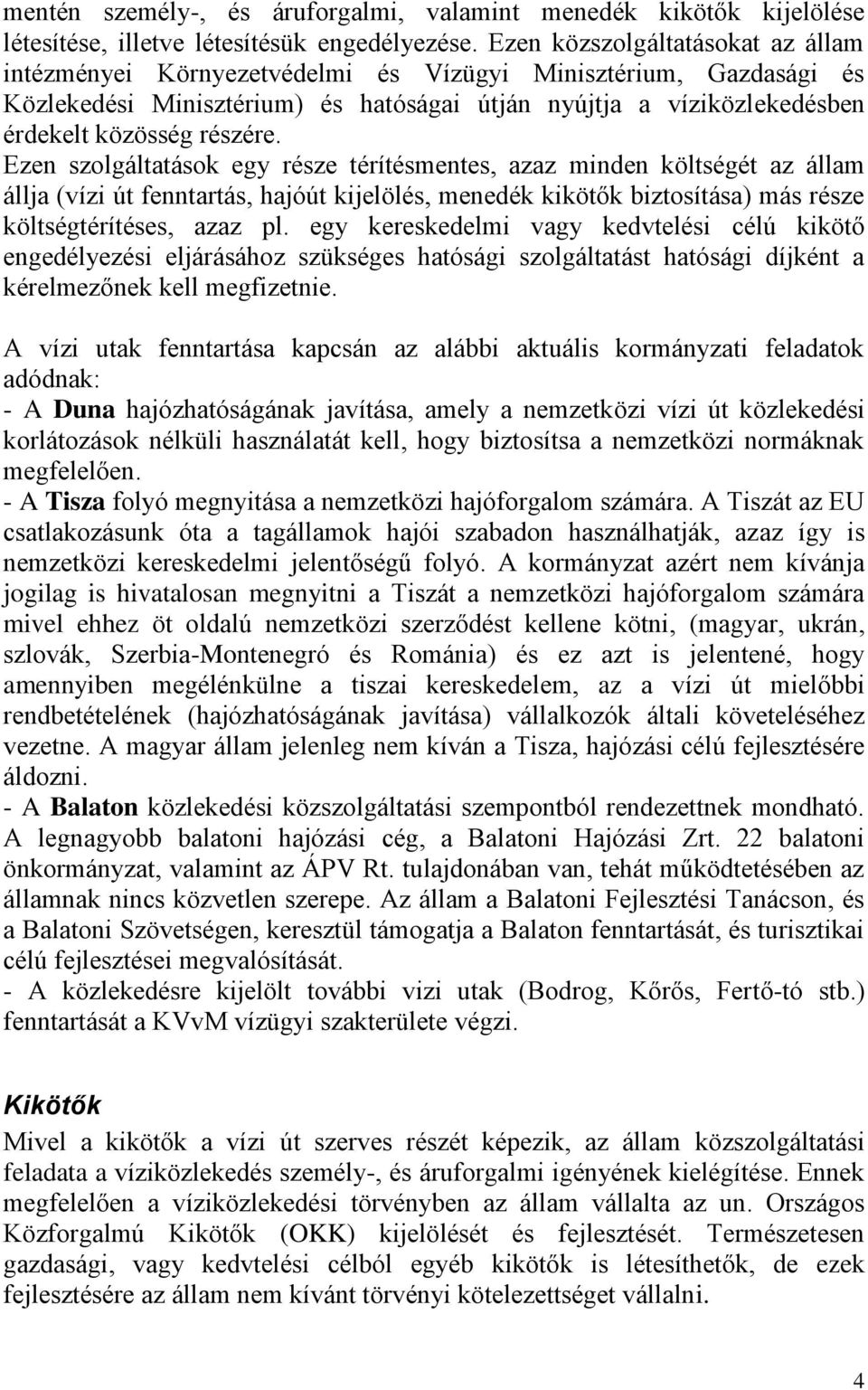 Ezen szolgáltatások egy része térítésmentes, azaz minden költségét az állam állja (vízi út fenntartás, hajóút kijelölés, menedék kikötők biztosítása) más része költségtérítéses, azaz pl.