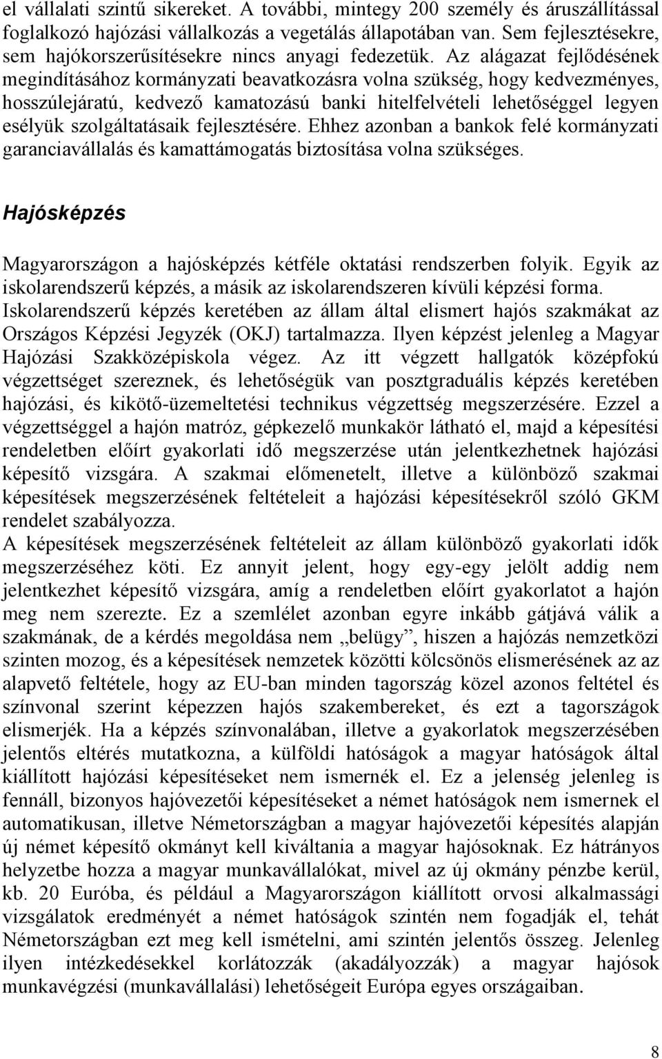 Az alágazat fejlődésének megindításához kormányzati beavatkozásra volna szükség, hogy kedvezményes, hosszúlejáratú, kedvező kamatozású banki hitelfelvételi lehetőséggel legyen esélyük szolgáltatásaik